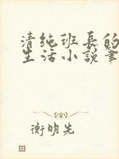 清纯班长的日常生活小说笔趣阁免费阅读