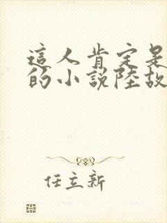 这人肯定是故意的小说陆故之