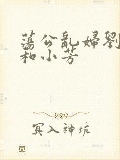 荡公乱妇刘大爷和小芳