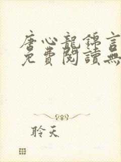 唐心龙锦言小说免费阅读无弹窗