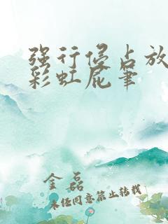 强行侵占放了个彩虹屁笔