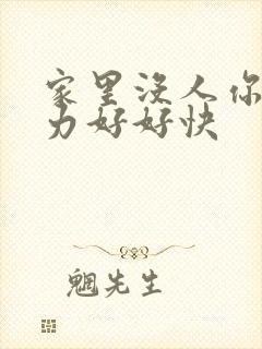 家里没人你用点力好好快