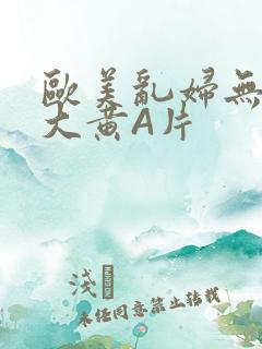 欧美乱妇无乱码大黄A片