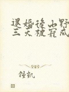 退婚后山野糙汉三天被宠成宝小说