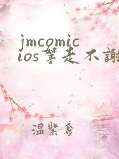 jmcomicios拿走不谢