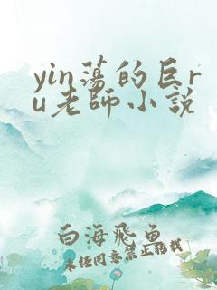 yin荡的巨ru老师小说