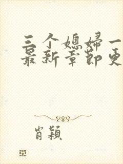 三个媳妇一锅烩最新章节更新