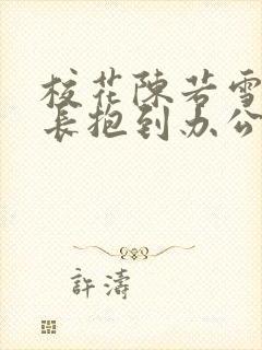 校花陈若雪被校长抱到办公室