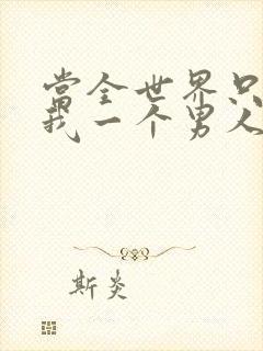 当全世界只剩下我一个男人时