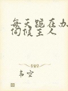 每天跪在办公室伺候主人