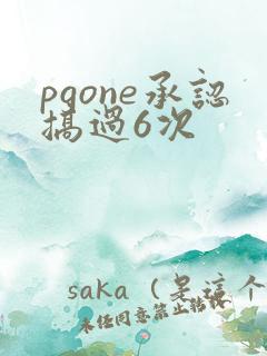 pgone承认搞过6次
