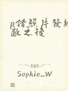 p错照片发给情敌之后