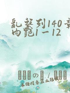 乱系列140章肉艳1一12