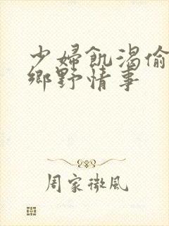 少妇饥渴偷公乱乡野情事