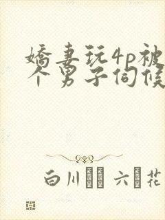 娇妻玩4p被3个男子伺候91