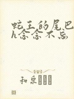 蛇王的尾巴高ah念念不忘