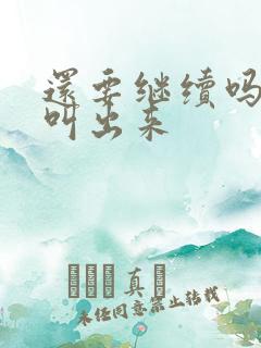 还要继续吗要就叫出来