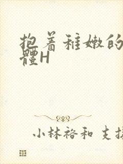 抱着稚嫩的小身体H