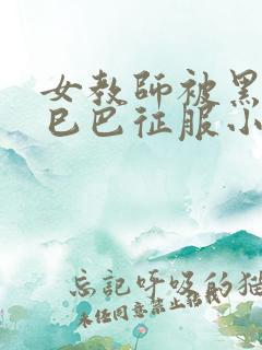 女教师被黑人大巳巴征服小说