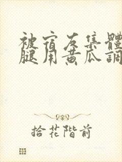 被宿友集体扒开腿用黄瓜调教