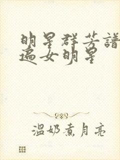 明星群芳谱之玩遍女明星