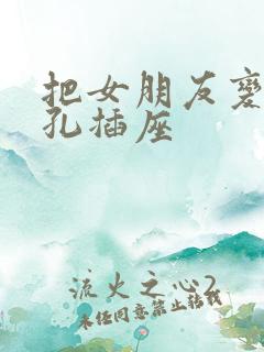 把女朋友变成三孔插座