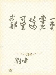 我可以尝一下你那里吗免费