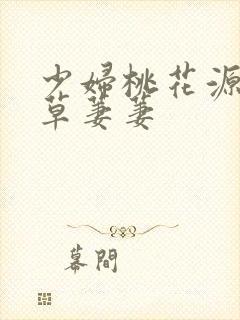 少妇桃花源口芳草萋萋