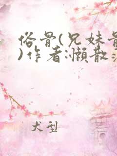 俗骨(兄妹骨科)作者:懒散蒲公英