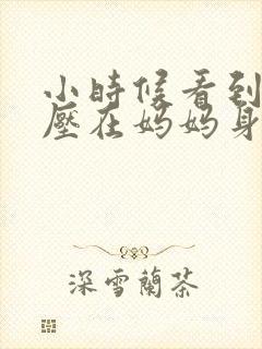 小时候看到外公压在妈妈身上