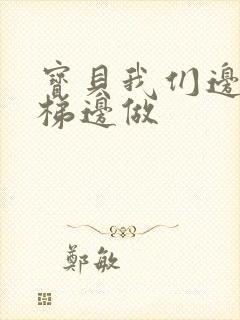 宝贝我们边上楼梯边做