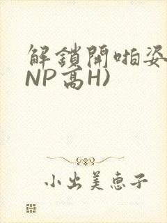 解锁开啪姿势(NP高H)