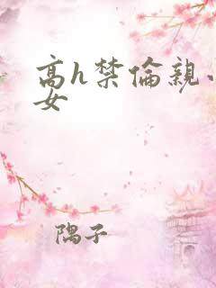 高h禁伦亲小幺女