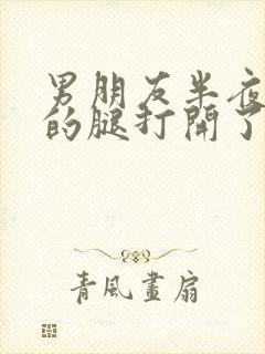 男朋友半夜把我的腿打开了