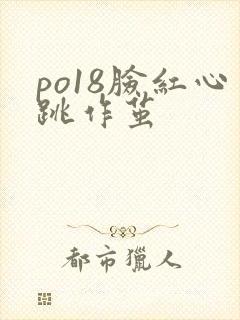po18脸红心跳作茧