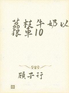 荔枝牛奶以身饲狼车10