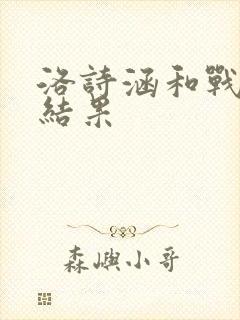 洛诗涵和战寒爵结果