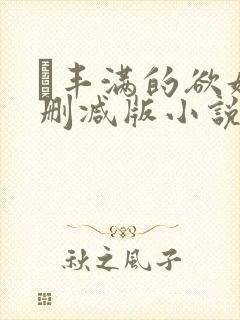 巜丰满的欲妇无删减版小说