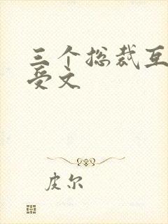 三个总裁互攻互受文