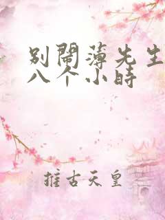 别闹薄先生做了八个小时