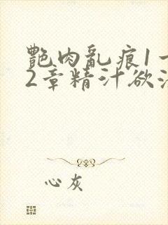 艳肉乱痕1一12章精汁欲液