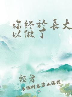 你终于长大了可以做了