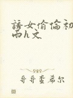 诱女偷伦初尝云雨h文