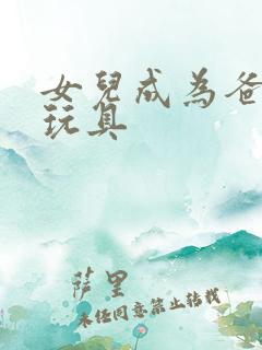 女儿成为爸爸的玩具