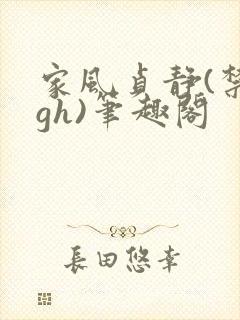 家风贞静(禁忌gh)笔趣阁
