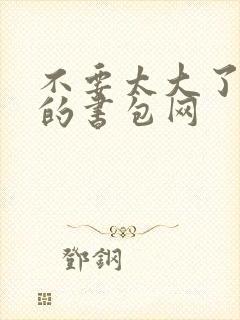 不要太大了会坏的书包网