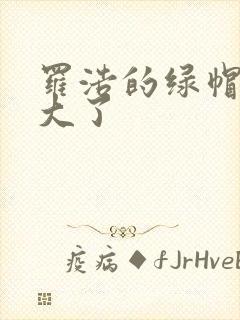 罗浩的绿帽子老大了