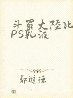 斗罗大陆比比东PS乳液