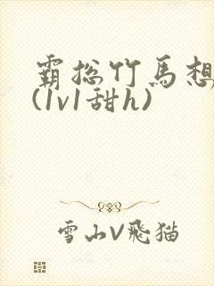 霸总竹马想啪我(1v1甜h)