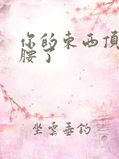 你的东西顶到我腰了